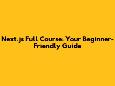 Next.js Full Course: Your Beginner-Friendly Guide
