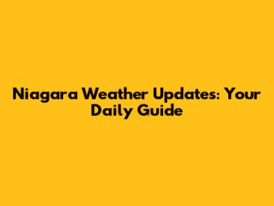 Niagara Weather Updates: Your Daily Guide