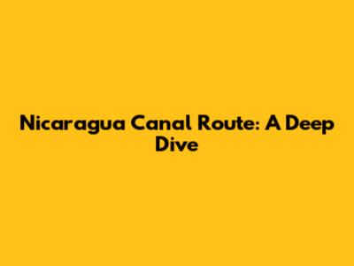 Nicaragua Canal Route: A Deep Dive