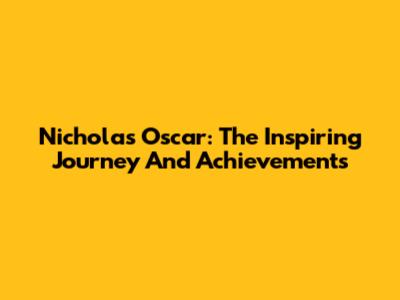 Nicholas Oscar: The Inspiring Journey And Achievements