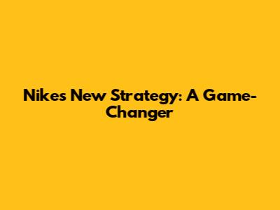 Nike's New Strategy: A Game-Changer