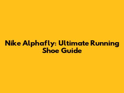 Nike Alphafly: Ultimate Running Shoe Guide