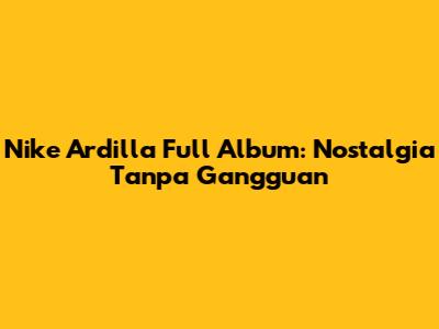 Nike Ardilla Full Album: Nostalgia Tanpa Gangguan