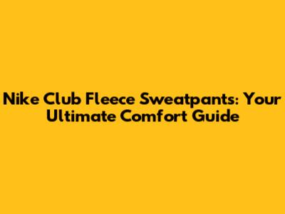 Nike Club Fleece Sweatpants: Your Ultimate Comfort Guide