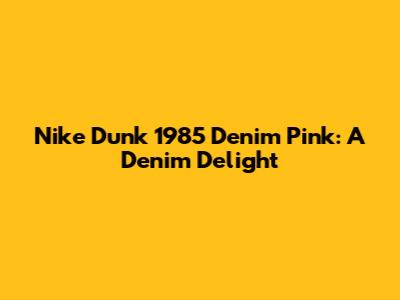 Nike Dunk 1985 Denim Pink: A Denim Delight