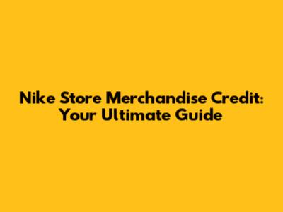 Nike Store Merchandise Credit: Your Ultimate Guide