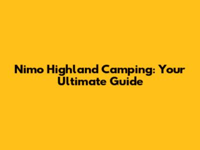 Nimo Highland Camping: Your Ultimate Guide