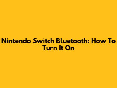 Nintendo Switch Bluetooth: How To Turn It On