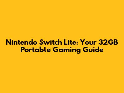 Nintendo Switch Lite: Your 32GB Portable Gaming Guide