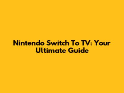 Nintendo Switch To TV: Your Ultimate Guide