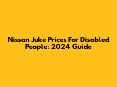 Nissan Juke Prices For Disabled People: 2024 Guide
