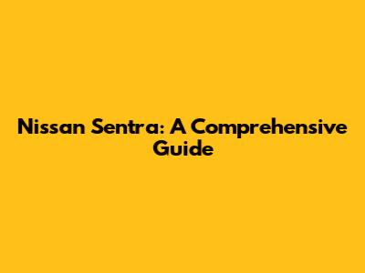 Nissan Sentra: A Comprehensive Guide