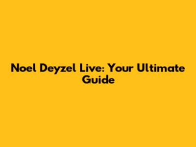 Noel Deyzel Live: Your Ultimate Guide