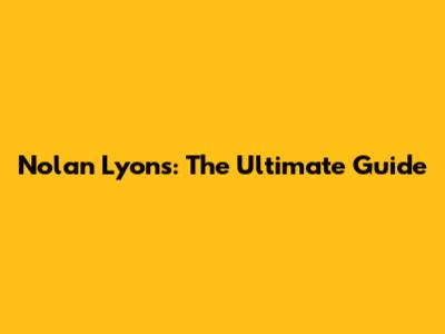 Nolan Lyons: The Ultimate Guide