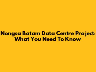 Nongsa Batam Data Centre Project: What You Need To Know