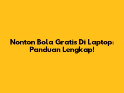 Nonton Bola Gratis Di Laptop: Panduan Lengkap!