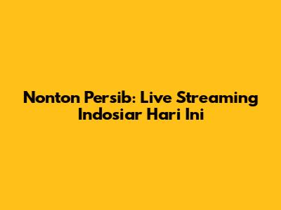 Nonton Persib: Live Streaming Indosiar Hari Ini