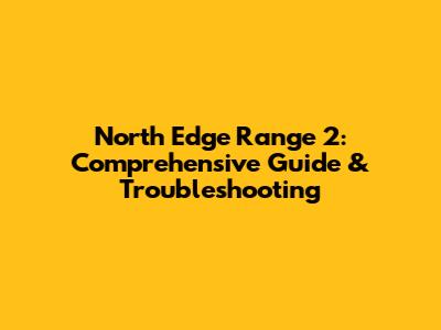 North Edge Range 2: Comprehensive Guide & Troubleshooting