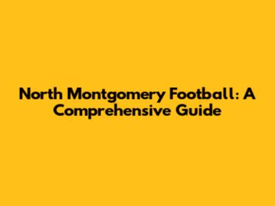 North Montgomery Football: A Comprehensive Guide