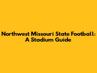Northwest Missouri State Football: A Stadium Guide