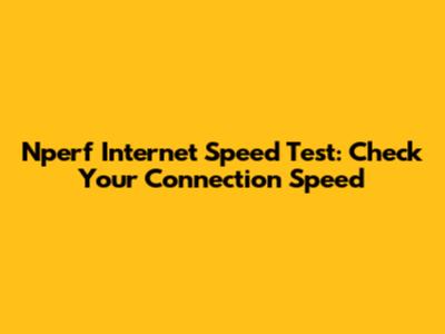 Nperf Internet Speed Test: Check Your Connection Speed