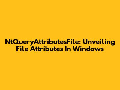 NtQueryAttributesFile: Unveiling File Attributes In Windows