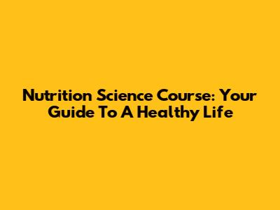 Nutrition Science Course: Your Guide To A Healthy Life