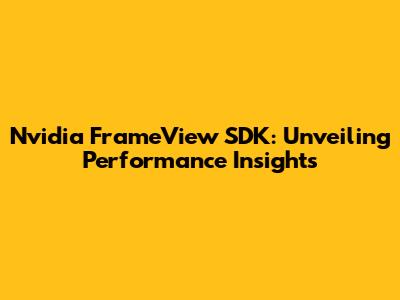 Nvidia FrameView SDK: Unveiling Performance Insights