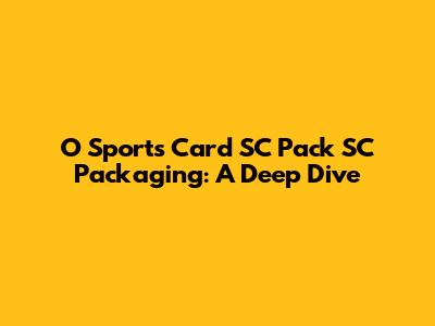 O Sports Card SC Pack SC Packaging: A Deep Dive