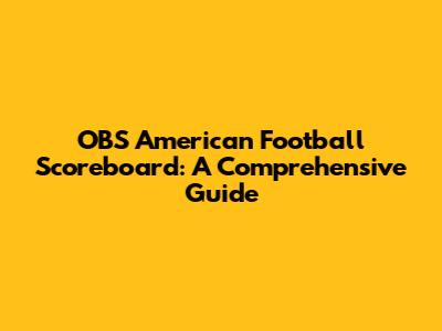 OBS American Football Scoreboard: A Comprehensive Guide