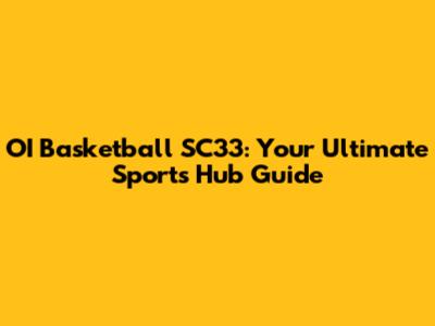 OI Basketball SC33: Your Ultimate Sports Hub Guide