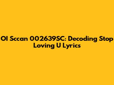 OI Sccan 002639SC: Decoding "Stop Loving U" Lyrics