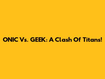 ONIC Vs. GEEK: A Clash Of Titans!