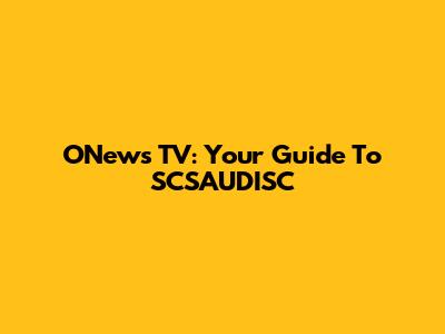 ONews TV: Your Guide To SCSAUDISC