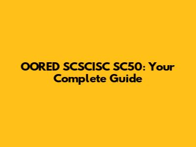 OORED SCSCISC SC50: Your Complete Guide