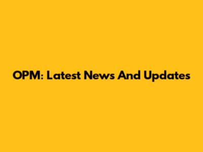 OPM: Latest News And Updates