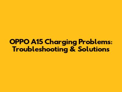 OPPO A15 Charging Problems: Troubleshooting & Solutions