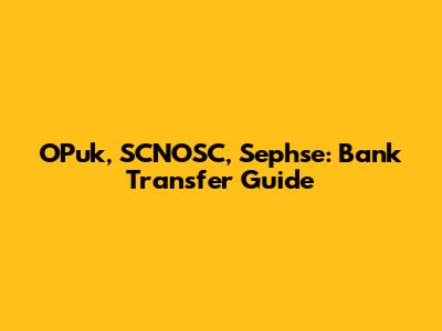 OPuk, SCNOSC, Sephse: Bank Transfer Guide