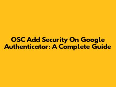 OSC Add Security On Google Authenticator: A Complete Guide