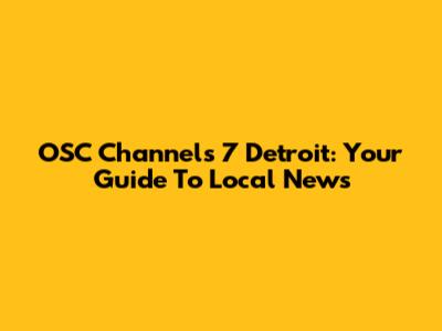 OSC Channels 7 Detroit: Your Guide To Local News