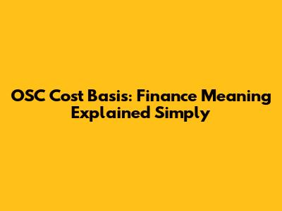 OSC Cost Basis: Finance Meaning Explained Simply