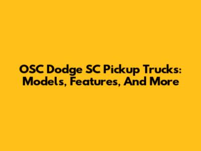 OSC Dodge SC Pickup Trucks: Models, Features, And More