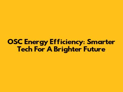 OSC Energy Efficiency: Smarter Tech For A Brighter Future