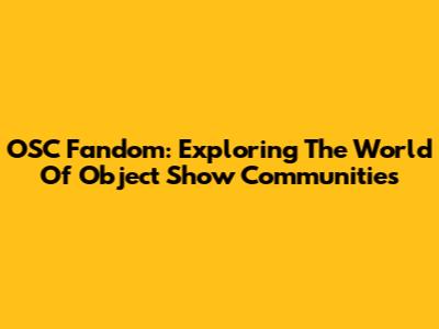 OSC Fandom: Exploring The World Of Object Show Communities