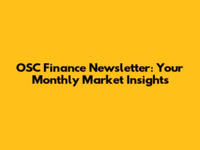 OSC Finance Newsletter: Your Monthly Market Insights