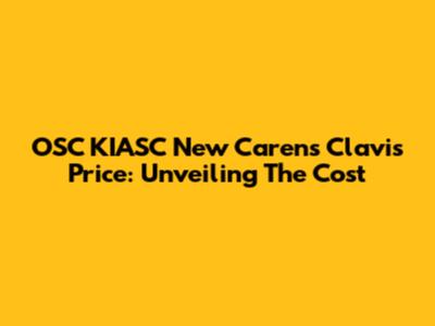 OSC KIASC New Carens Clavis Price: Unveiling The Cost