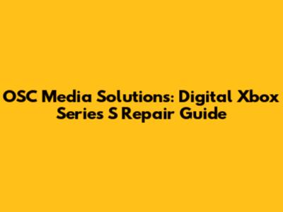 OSC Media Solutions: Digital Xbox Series S Repair Guide