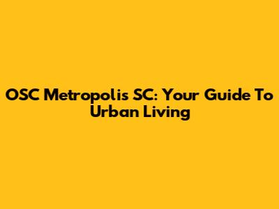 OSC Metropolis SC: Your Guide To Urban Living