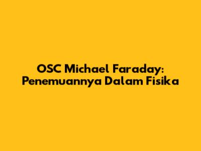 OSC Michael Faraday: Penemuannya Dalam Fisika