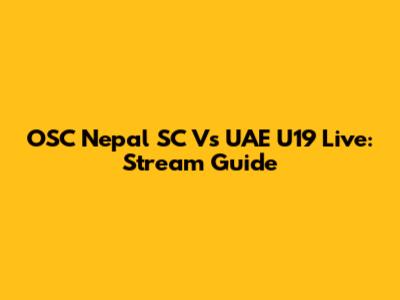 OSC Nepal SC Vs UAE U19 Live: Stream Guide